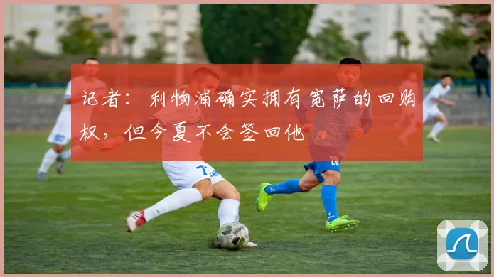 记者：利物浦确实拥有宽萨的回购权，但今夏不会签回他