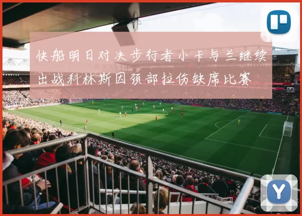 快船明日对决步行者小卡与兰继续出战科林斯因颈部拉伤缺席比赛