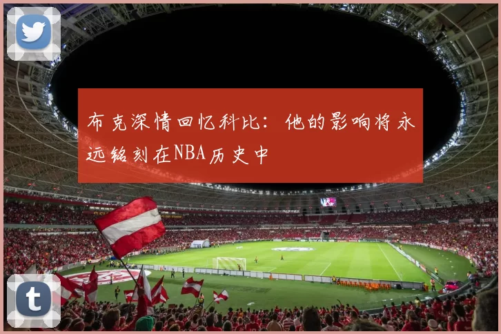 布克深情回忆科比：他的影响将永远铭刻在NBA历史中