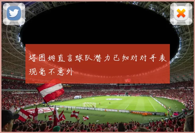塔图姆直言球队潜力已知对对手表现毫不意外