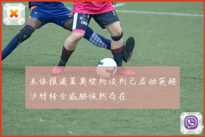 米体报道莱奥续约谈判已启动英超沙特转会威胁依然存在
