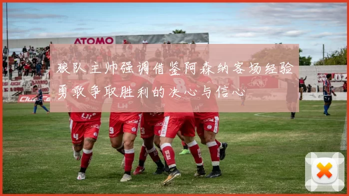 狼队主帅强调借鉴阿森纳客场经验勇敢争取胜利的决心与信心